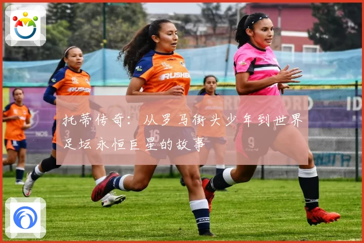 托蒂传奇：从罗马街头少年到世界足坛永恒巨星的故事