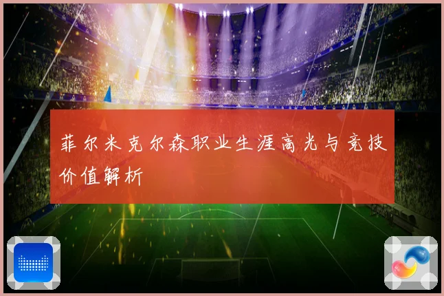 菲尔米克尔森职业生涯高光与竞技价值解析