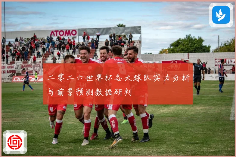 二零二六世界杯各大球队实力分析与前景预测数据研判