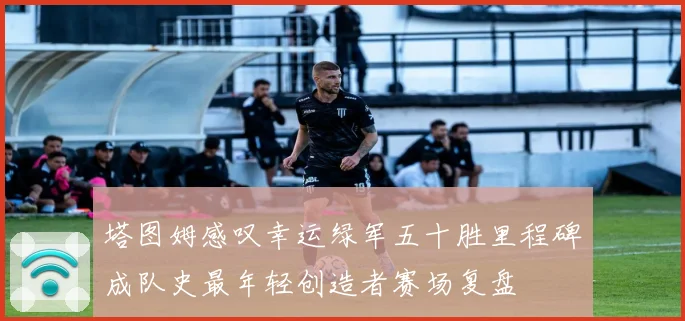 塔图姆感叹幸运绿军五十胜里程碑成队史最年轻创造者赛场复盘