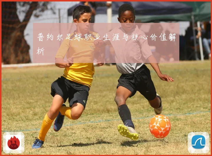 普约尔足球职业生涯与核心价值解析