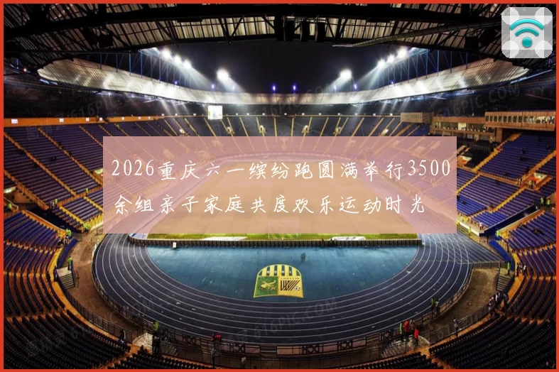 2026重庆六一缤纷跑圆满举行3500余组亲子家庭共度欢乐运动时光