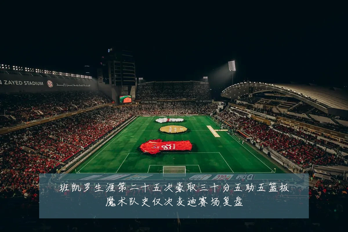 班凯罗生涯第二十五次豪取三十分五助五篮板魔术队史仅次麦迪赛场复盘