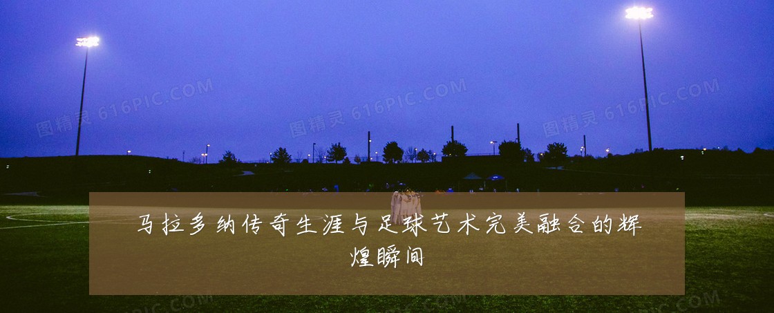 马拉多纳传奇生涯与足球艺术完美融合的辉煌瞬间
