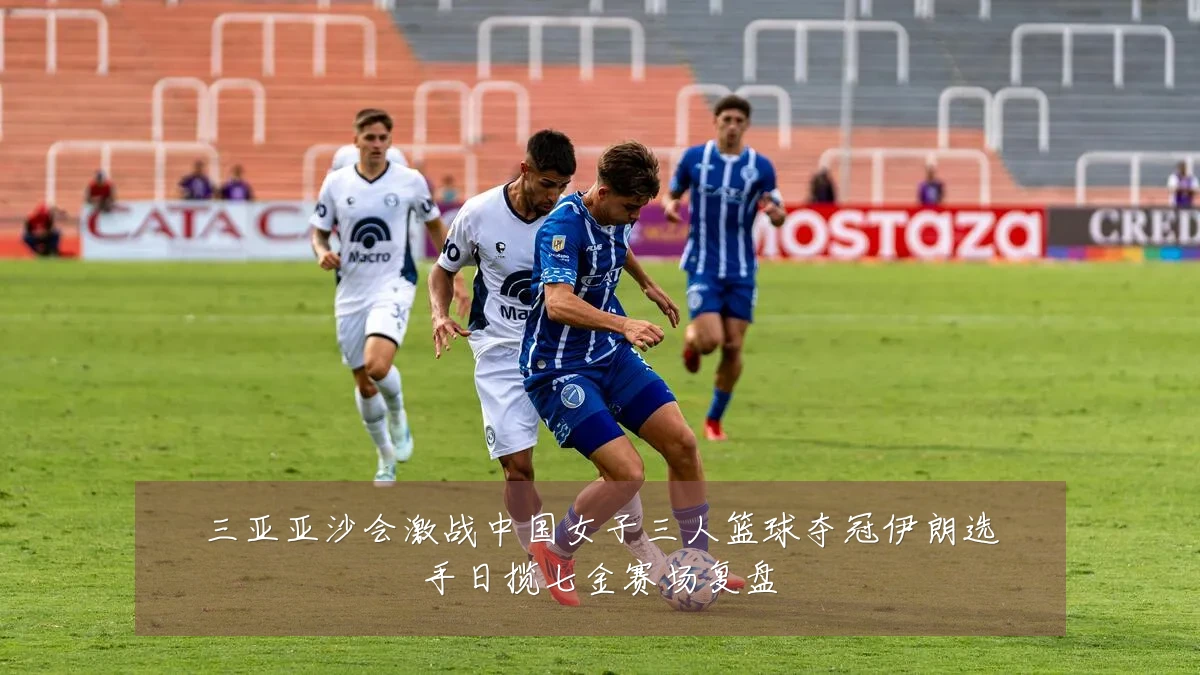 三亚亚沙会激战中国女子三人篮球夺冠伊朗选手日揽七金赛场复盘