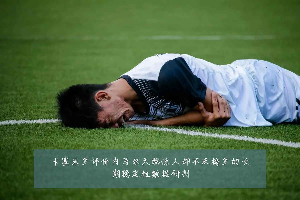 卡塞米罗评价内马尔天赋惊人却不及梅罗的长期稳定性数据研判