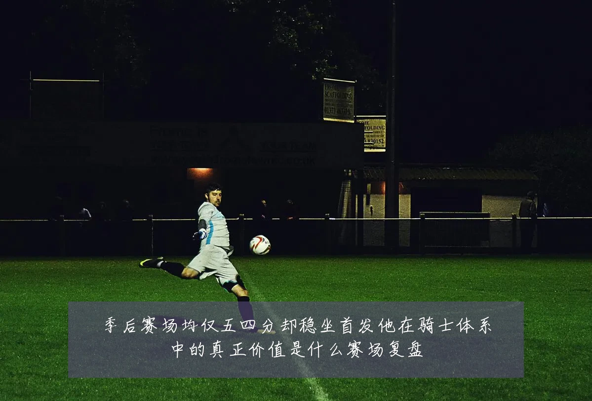 季后赛场均仅五四分却稳坐首发他在骑士体系中的真正价值是什么赛场复盘
